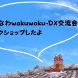 おきなわwakuwaku-DX交流会ワークショップしました〜
