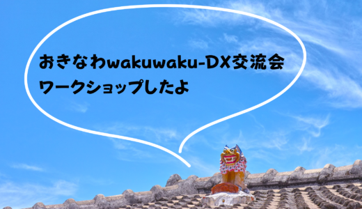 おきなわwakuwaku-DX交流会ワークショップしました〜